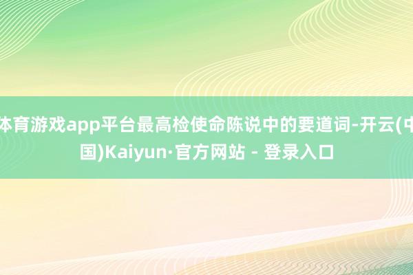 体育游戏app平台最高检使命陈说中的要道词-开云(中国)Kaiyun·官方网站 - 登录入口