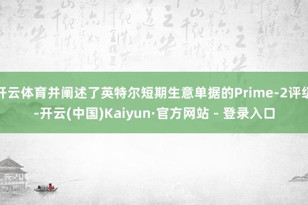 开云体育并阐述了英特尔短期生意单据的Prime-2评级-开云(中国)Kaiyun·官方网站 - 登录入口